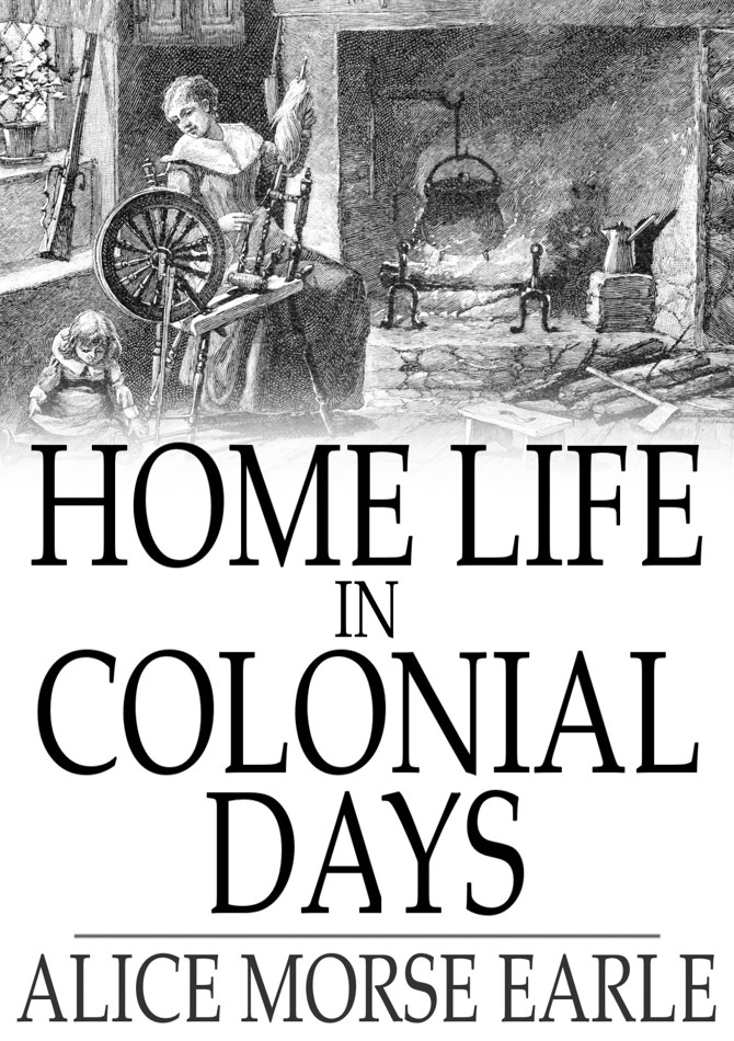 HOME LIFE IN COLONIAL DAYS ALICE MORSE EARLE Home Life in - photo 1