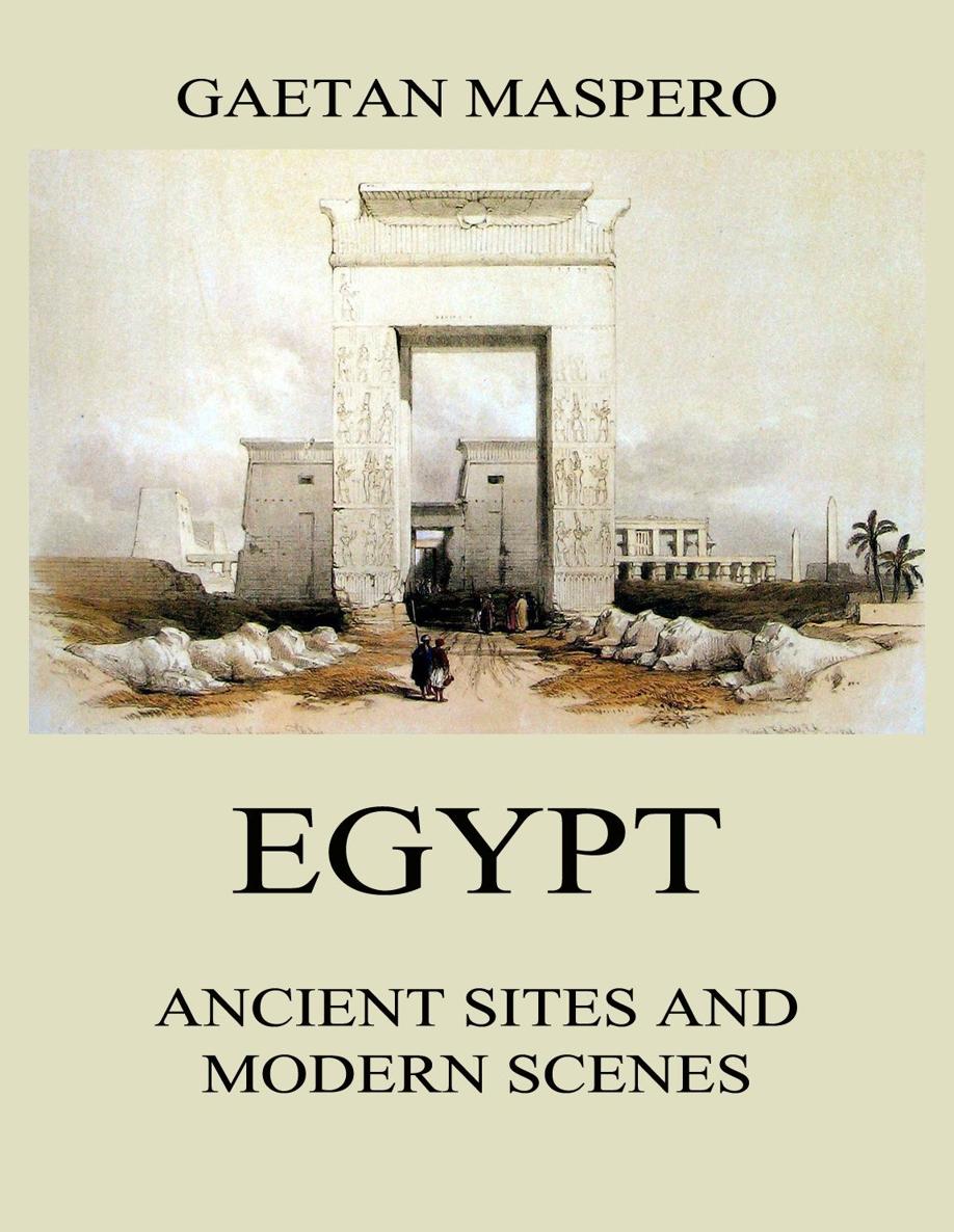 Egypt Ancient Sites and Modern Scenes GASTON MASPERO Egypt G Maspero - photo 1