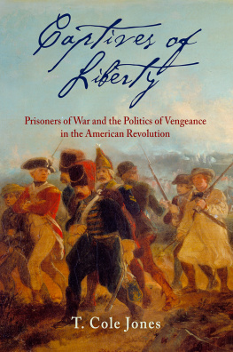 T. Cole Jones - Captives of Liberty: Prisoners of War and the Politics of Vengeance in the American Revolution
