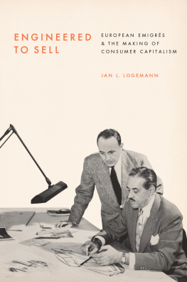 Jan L. Logemann - Engineered to Sell: European Émigrés and the Making of Consumer Capitalism
