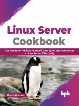 Alberto Gonzalez - Linux Server Cookbook: Get Hands-on Recipes to Install, Configure, and Administer a Linux Server Effectively