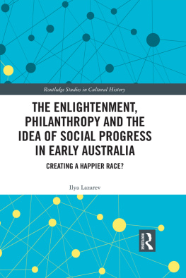 Ilya Lazarev The Enlightenment, Philanthropy and the Idea of Social Progress in Early Australia: Creating a Happier Race?