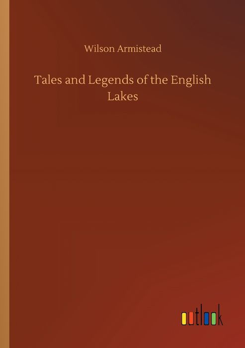 TALES AND LEGENDS OF THE English Lakes BY THE LATE WILSON ARMISTEAD - photo 1