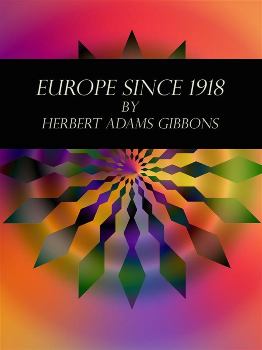 EUROPE SINCE 1918 BOOKS BY HERBERT ADAMS GIBBONS THE FOUNDATION OF THE - photo 1