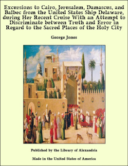 George Jones Excursions to Cairo, Jerusalem, Damascus, and Balbec From the United States Ship Delaware, During Her Recent Cruise; With an Attempt to Discriminate ... Regard to the Sacred Places of the Holy City