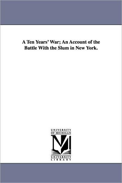 A TEN YEARS WAR AN ACCOUNT OF THE BATTLE WITH THE SLUM IN NEW YORK BY JACOB - photo 1