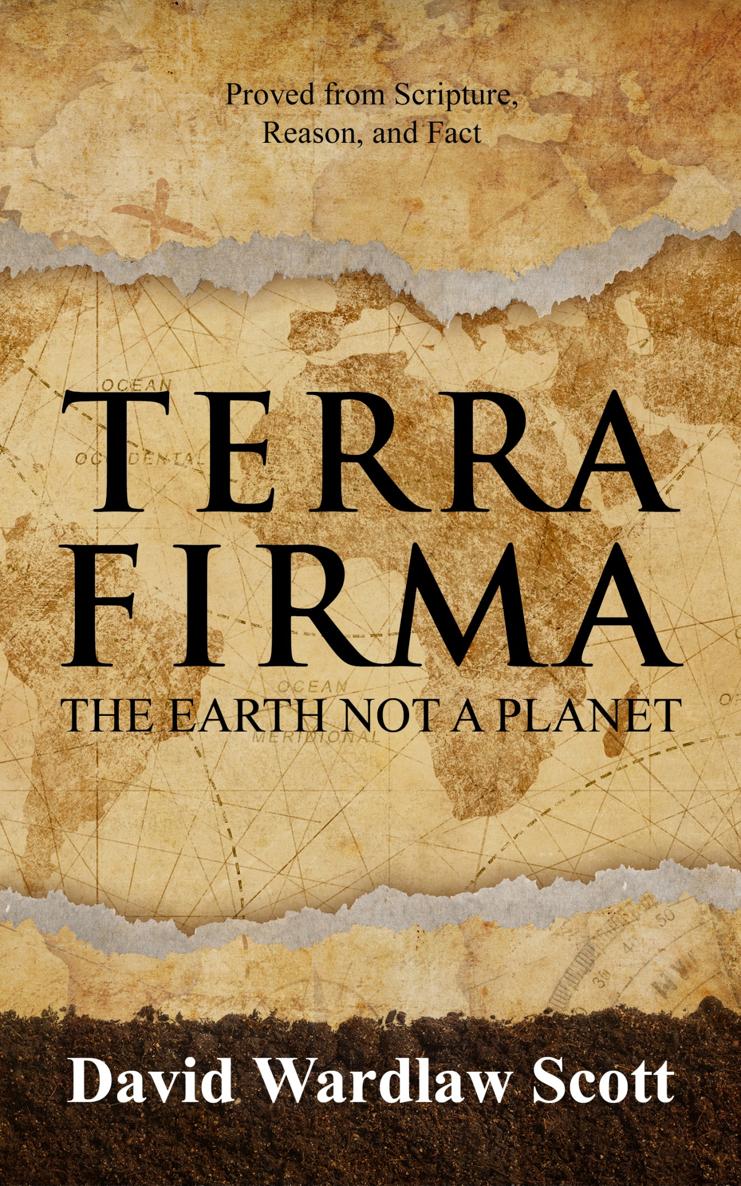 TERRA FIRMA THE EARTH NOT A PLANET PROVED FROM SCRIPTURE REASON AND FACT - photo 1