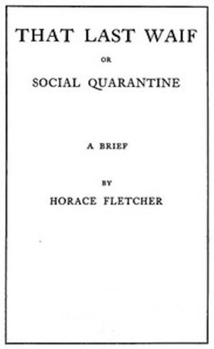 THAT LAST WAIF OR SOCIAL QUARANTINE HORACE FLETCHERS WORKS THE AB-Z OF - photo 1