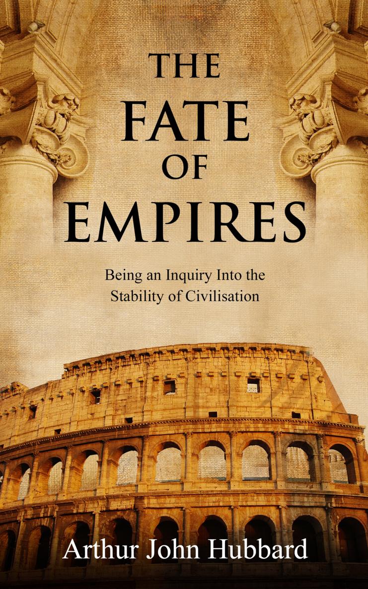 THE FATE OF EMPIRES BEING AN INQUIRY INTO THE STABILITY OF CIVILISATION BY - photo 1