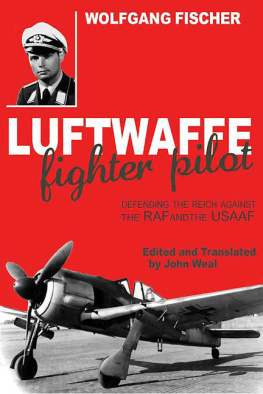 Wolfgang Fischer - LUFTWAFFE FIGHTER PILOT: Defending the Reich Against the RAF and USAAF
