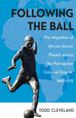 Todd Cleveland Following the Ball: The Migration of African Soccer Players Across the Portuguese Colonial Empire, 1949-1975