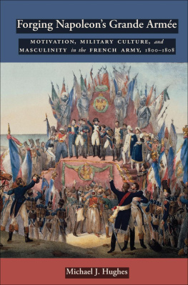 Michael J. Hughes - Forging Napoleons Grande Armée: Motivation, Military Culture, and Masculinity in the French Army, 1800-1808