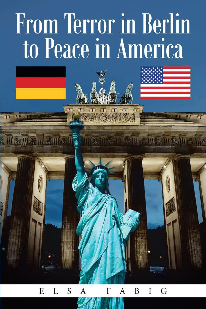 From Terror in Berlin to Peace in America Elsa Fabig Copyright 2019 Elsa Fabig - photo 1