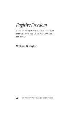 William B. Taylor - Fugitive Freedom: The Improbable Lives of Two Impostors in Late Colonial Mexico