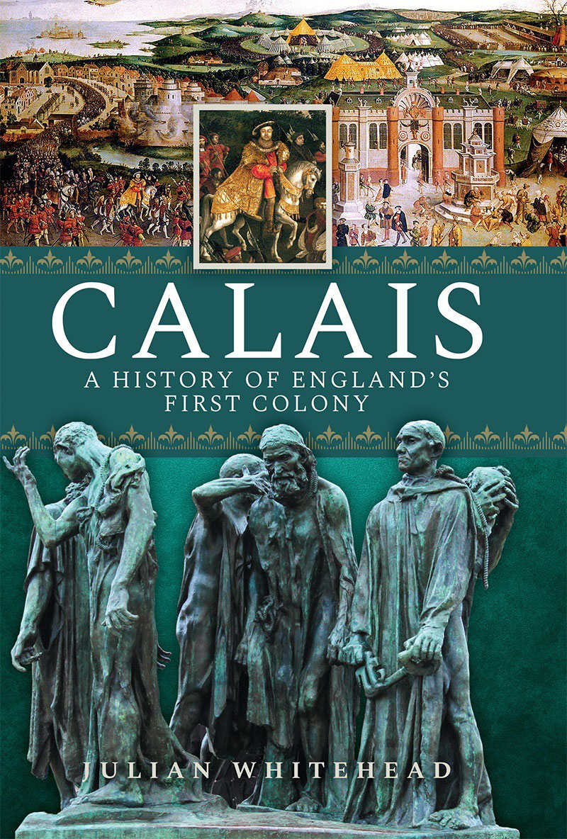 Calais For DM Calais A History of Englands First Colony Julian Whitehead - photo 1