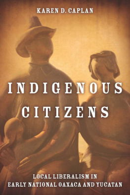 Karen D. Caplan - Indigenous Citizens: Local Liberalism in Early National Oaxaca and Yucatán