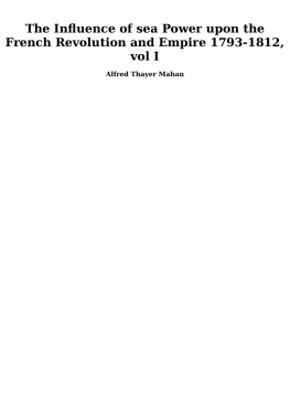 Alfred Thayer Mahan - The Influence of Sea Power upon the French Revolution and Empire 1793-1812, Vol I