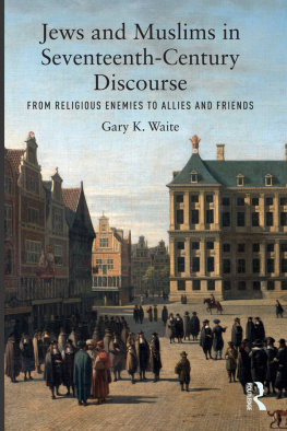 Gary K. Waite - Jews and Muslims in Seventeenth-Century Discourse: From Religious Enemies to Allies and Friends