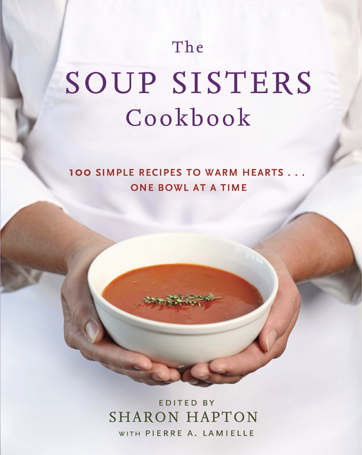 The soup sisters cookbook 100 simple recipes to warm hearts One bowl at a time - photo 1