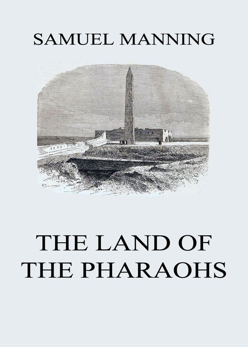 The Land of the Pharaohs SAMUEL MANNING The Land of the Pharaohs S - photo 1