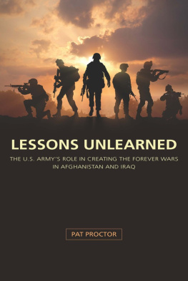 Pat Proctor - Lessons Unlearned: The U.S. Armys Role in Creating the Forever Wars in Afghanistan and Iraq