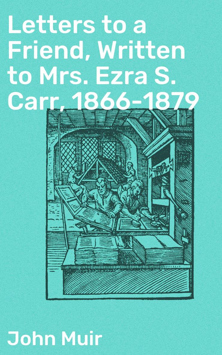 John Muir Letters to a Friend Written to Mrs Ezra S Carr 1866-1879 - photo 1