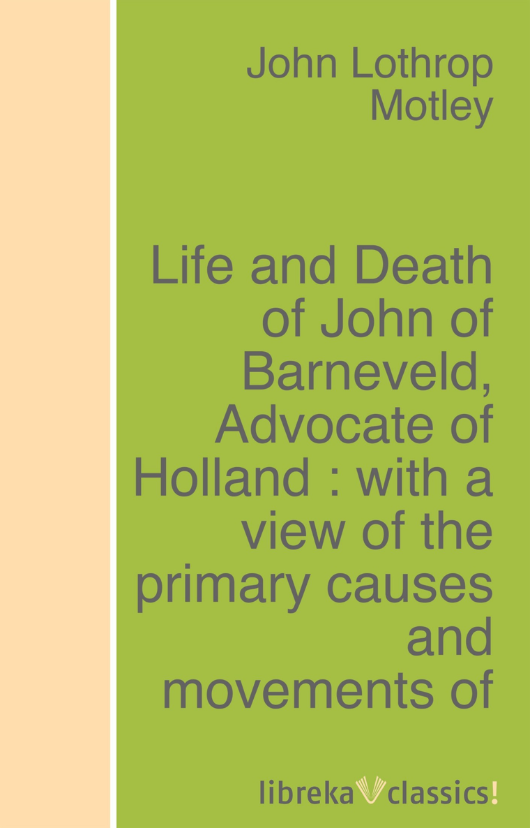 THE LIFE AND DEATH of JOHN OF BARNEVELD ADVOCATE OF HOLLAND WITH A VIEW OF THE - photo 1