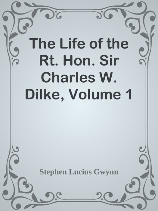 Title The Life of the Rt Hon Sir Charles W Dilke V1 Author Stephen Gwynn - photo 1