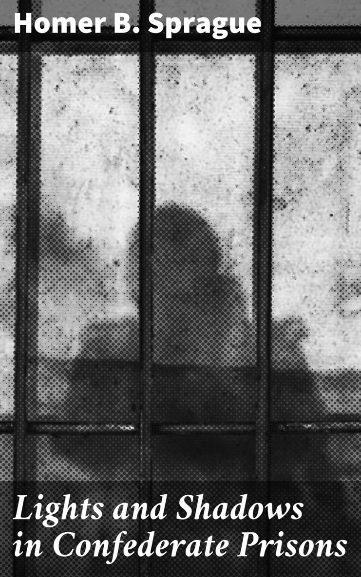 Homer B Sprague Lights and Shadows in Confederate Prisons A Personal - photo 1