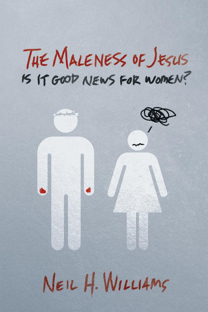 The Maleness of Jesus Is It Good News for Women Neil H Williams THE - photo 1