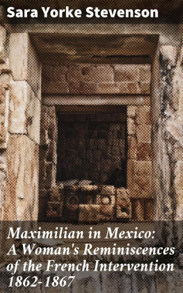 Sara Yorke Stevenson - Maximilian in Mexico: A Womans Reminiscences of the French Intervention 1862-1867