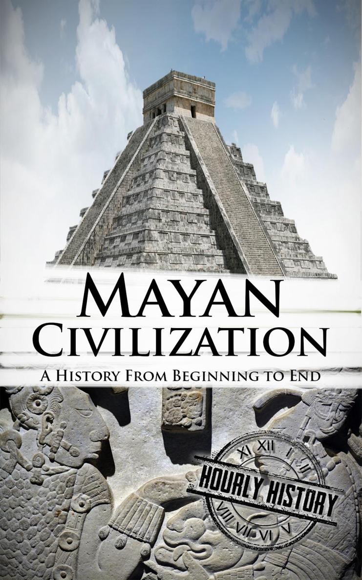 Mayan Civilization A History From Beginning to End Hourly History Published by - photo 1
