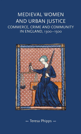 Teresa Phipps - Medieval women and urban justice: Commerce, crime and community in England, 1300–1500