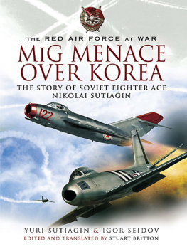 Yuri Sutiagin MIG Menace Over Korea: The Story of Soviet Fighter Ace Nicolai Sutiagin