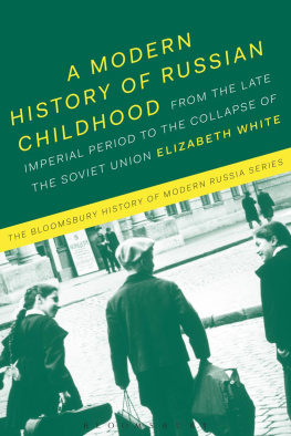 Elizabeth White - A Modern History of Russian Childhood: From the Late Imperial Period to the Collapse of the Soviet Union