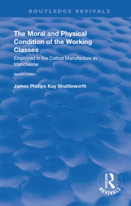 James Philips Kay Shuttleworth - The Moral and Physical Condition of the Working Classes Employed in the Cotton Manufacture of Manchester: Employed in the Cotton Manufacture of Manchester