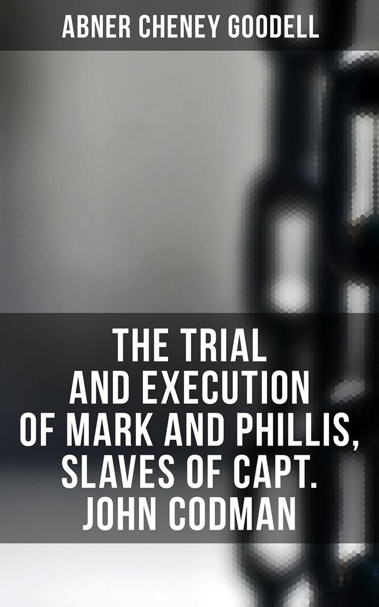 Abner Cheney Goodell The Trial and Execution of Mark and Phillis Slaves of - photo 1