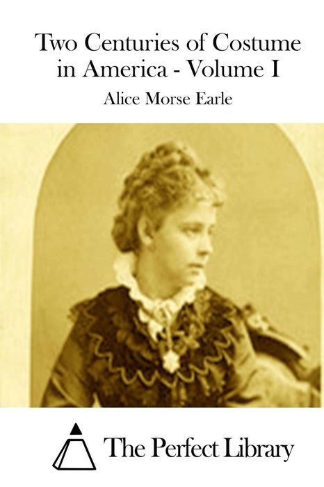 TWO CENTURIES OF COSTUME IN AMERICA MDCXX-MDCCCXX ALICE MORSE EARLE AUTHOR - photo 1