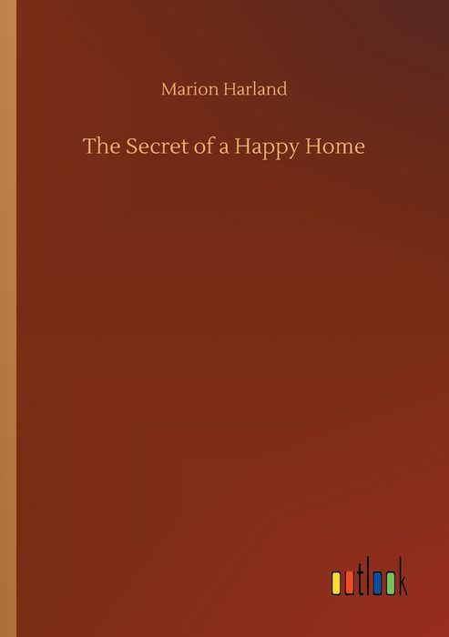 THE Secret of a Happy Home Frontispiece BY MARION HARLAND PUBLISHED BY - photo 1