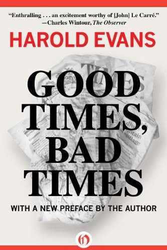 GOOD TIMES BAD TIMES HAROLD EVANS PRAISE FOR GOOD TIMES BAD - photo 1