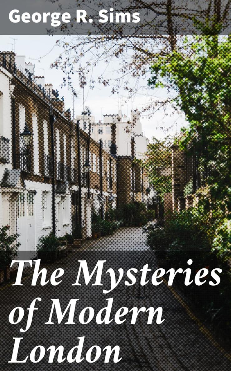 George R Sims The Mysteries of Modern London Published by Good Press - photo 1