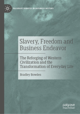 Bradley Bowden - Slavery, Freedom and Business Endeavor: The Reforging of Western Civilization and the Transformation of Everyday Life