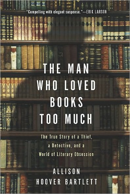 Allison Hoover Bartlett - The man who loved books too much : the true story of a thief, a detective, and a world of literary obsession