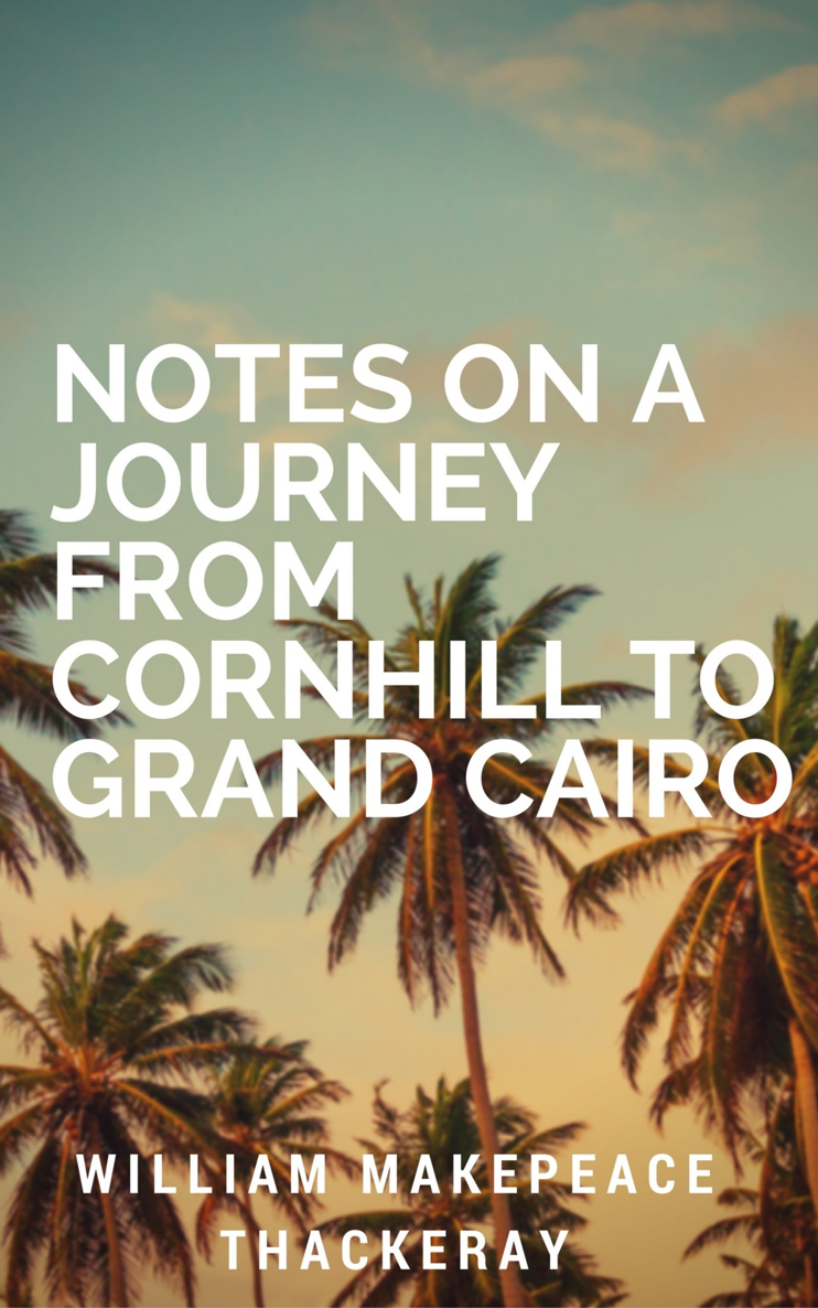 NOTES ON A JOURNEY FROM CORNHILL TO GRAND CAIRO By William Makepeace - photo 1