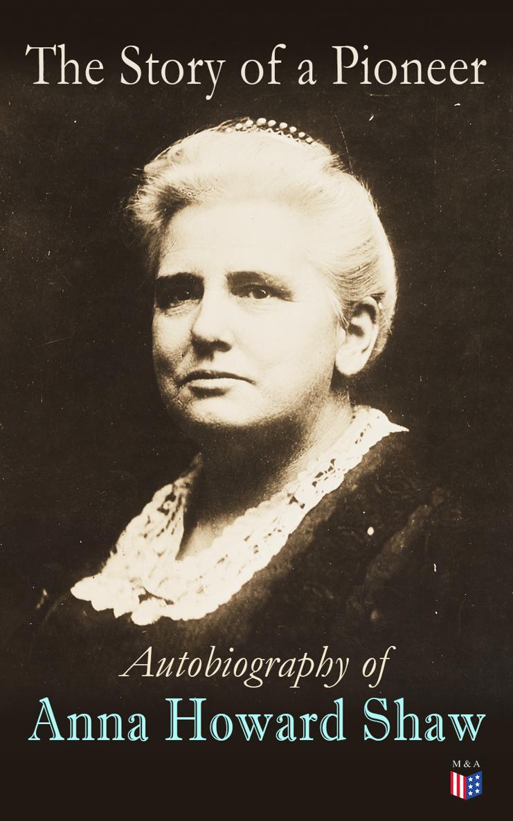 Anna Howard Shaw The Story of a Pioneer Autobiography of Anna Howard Shaw - photo 1