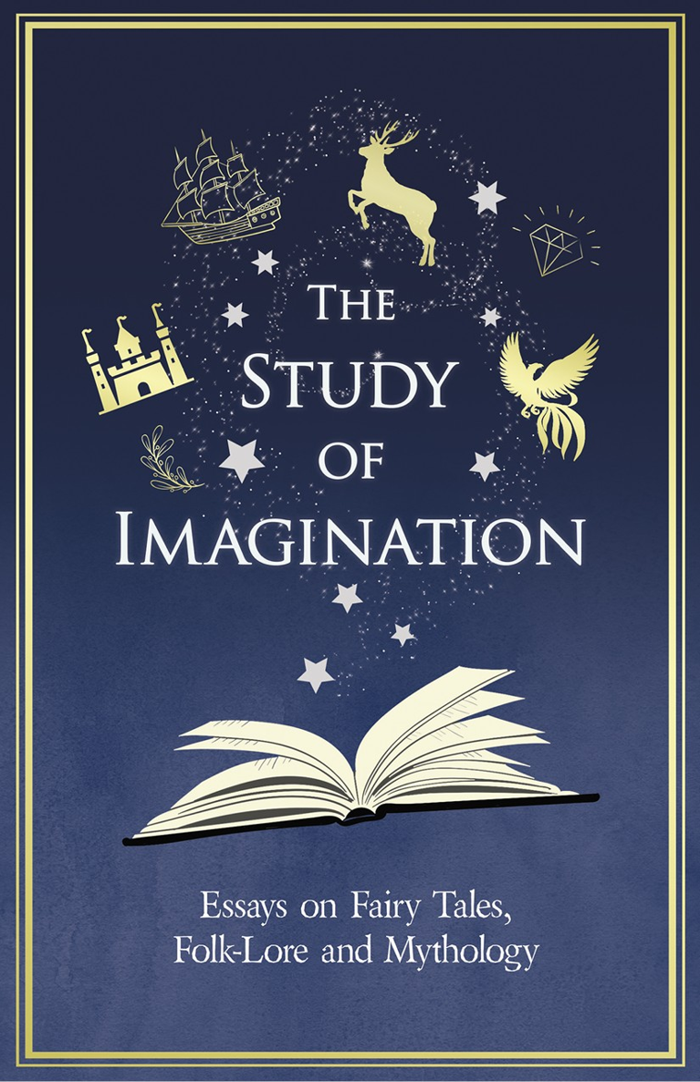 THE STUDY OF IMAGINATION Essays on Fairy Tales Folk-Lore and Mythology By - photo 1