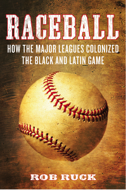 Raceball HOW THE MAJOR LEAGUES COLONIZED THE BLACK AND LATIN GAME Rob - photo 1