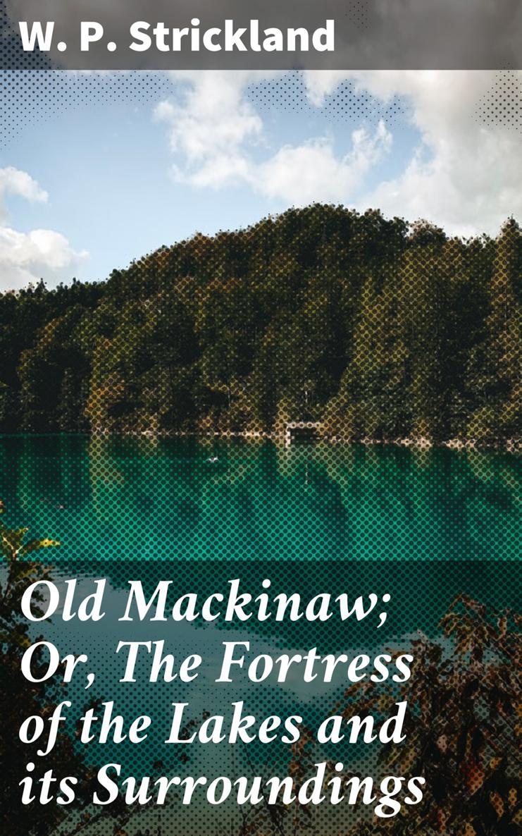 W P Strickland Old Mackinaw Or The Fortress of the Lakes and its - photo 1