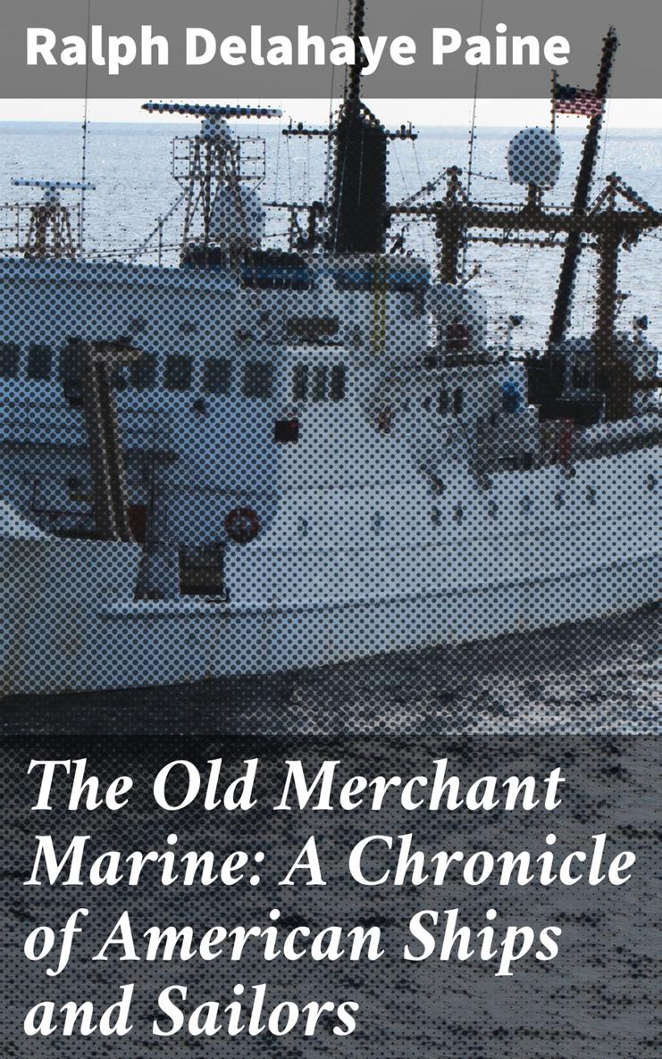 Ralph Delahaye Paine The Old Merchant Marine A Chronicle of American Ships and - photo 1