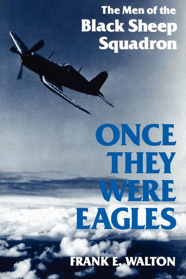 ONCE THEY WERE EAGLES The Men of the Black Sheep Squadron FRANK E WALTON THE - photo 1